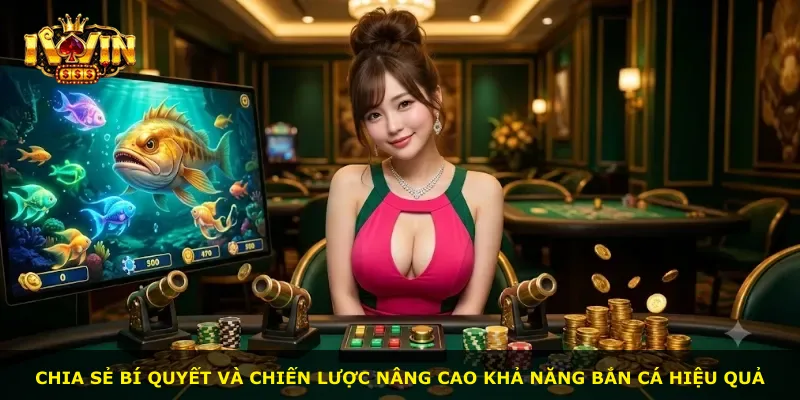 Chia sẻ bí quyết và chiến lược nâng cao khả năng bắn cá hiệu quả