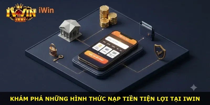 Khám phá những hình thức nạp tiền tiện lợi tại iWin