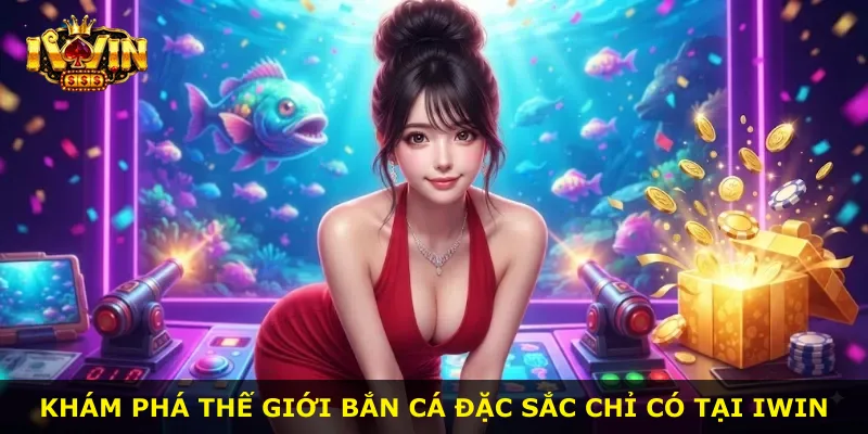 Khám phá thế giới bắn cá đặc sắc chỉ có tại iWin