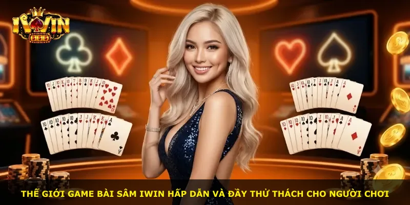 Thế giới game bài Sâm iWin hấp dẫn và đầy thử thách cho người chơi