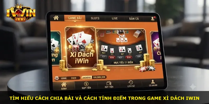 Tìm hiểu cách chia bài và cách tính điểm trong game Xì Dách iWin
