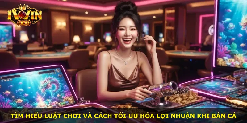 Tìm hiểu luật chơi và cách tối ưu hóa lợi nhuận khi bắn cá